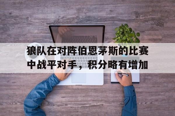 C7娱乐-狼队在对阵伯恩茅斯的比赛中战平对手，积分略有增加