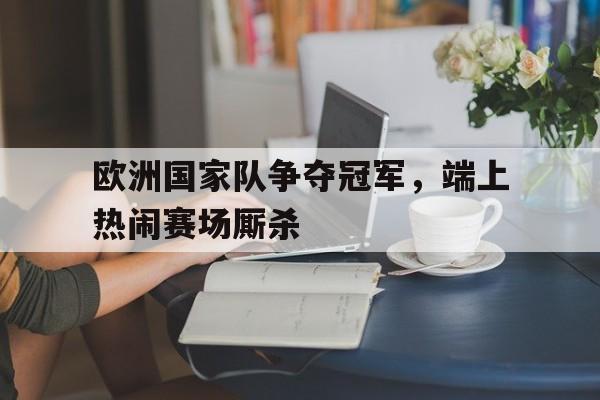 包含欧洲国家队争夺冠军，端上热闹赛场厮杀的词条