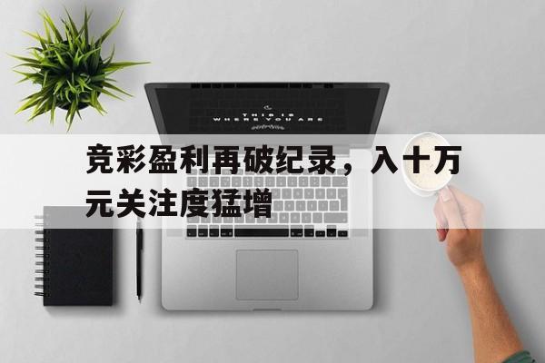 竞彩盈利再破纪录,入十万元关注度猛增 竞彩盈利再破纪录,入十万元关注度猛增